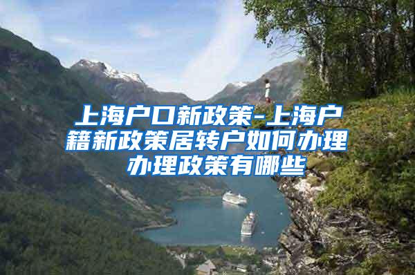 上海户口新政策-上海户籍新政策居转户如何办理 办理政策有哪些