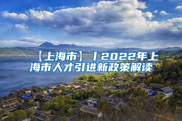 【上海市】丨2022年上海市人才引进新政策解读