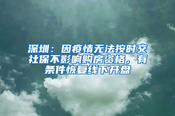 深圳：因疫情无法按时交社保不影响购房资格，有条件恢复线下开盘