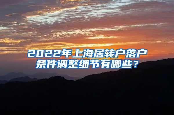 2022年上海居转户落户条件调整细节有哪些？