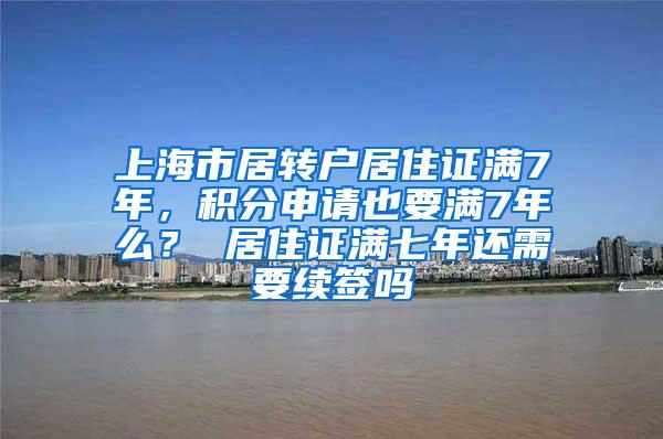上海市居转户居住证满7年，积分申请也要满7年么？ 居住证满七年还需要续签吗