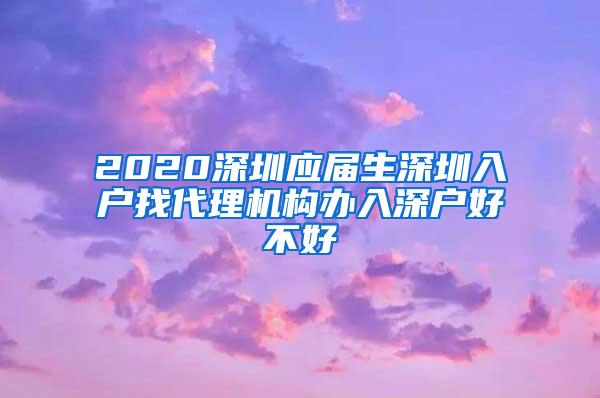 2020深圳应届生深圳入户找代理机构办入深户好不好