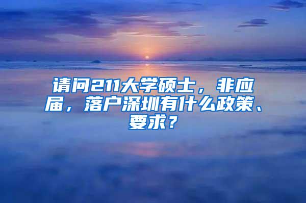 请问211大学硕士，非应届，落户深圳有什么政策、要求？