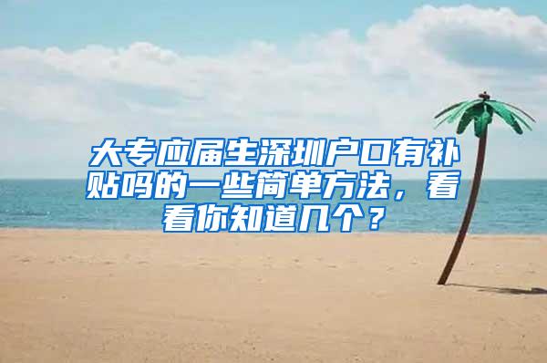 大专应届生深圳户口有补贴吗的一些简单方法，看看你知道几个？