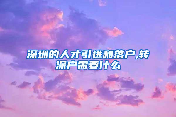 深圳的人才引进和落户,转深户需要什么