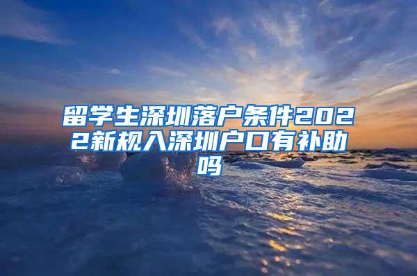 留学生深圳落户条件2022新规入深圳户口有补助吗