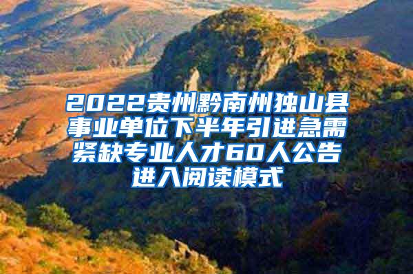 2022贵州黔南州独山县事业单位下半年引进急需紧缺专业人才60人公告进入阅读模式