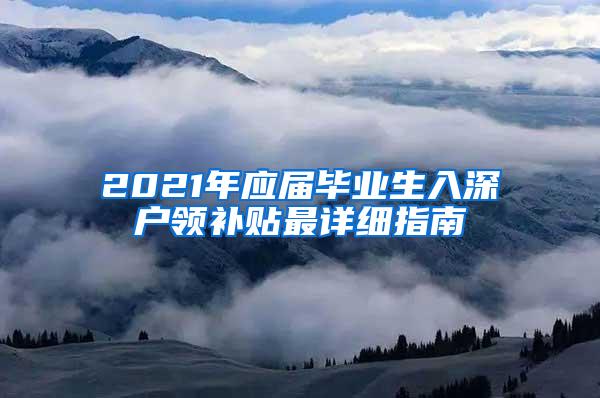 2021年应届毕业生入深户领补贴最详细指南