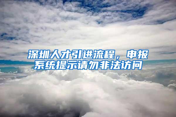 深圳人才引进流程，申报系统提示请勿非法访问