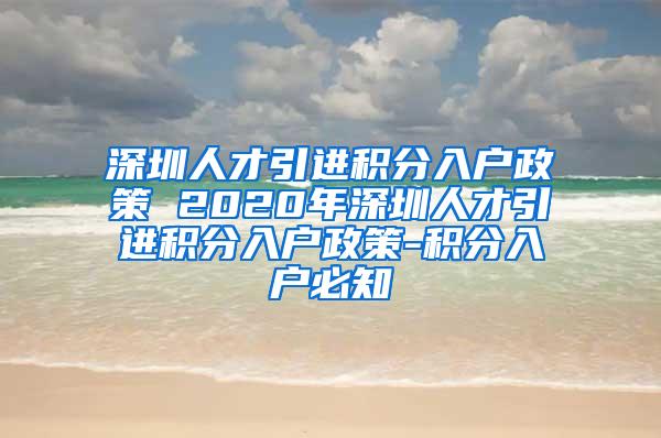 深圳人才引进积分入户政策 2020年深圳人才引进积分入户政策-积分入户必知