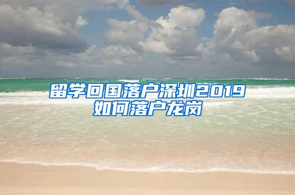 留学回国落户深圳2019如何落户龙岗