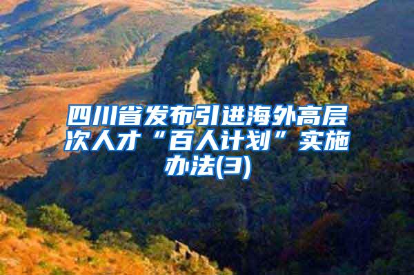 四川省发布引进海外高层次人才“百人计划”实施办法(3)