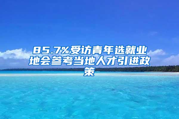 85.7%受访青年选就业地会参考当地人才引进政策