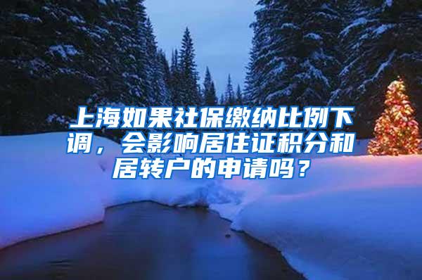 上海如果社保缴纳比例下调，会影响居住证积分和居转户的申请吗？