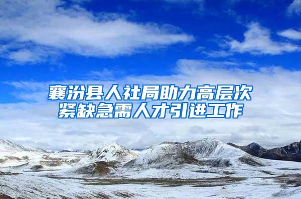 襄汾县人社局助力高层次紧缺急需人才引进工作