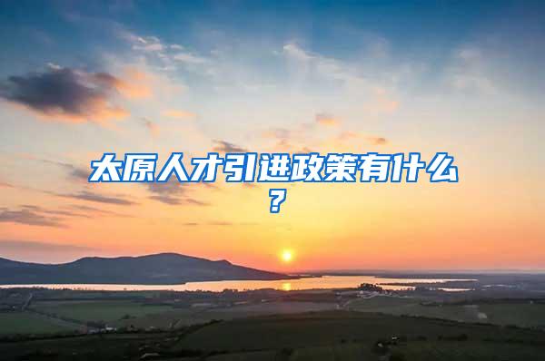 太原人才引进政策有什么？