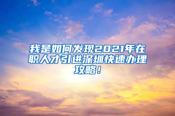 我是如何发现2021年在职人才引进深圳快速办理攻略！