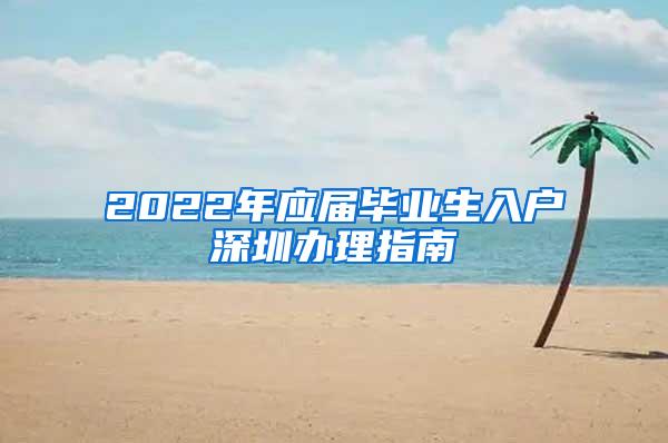 2022年应届毕业生入户深圳办理指南