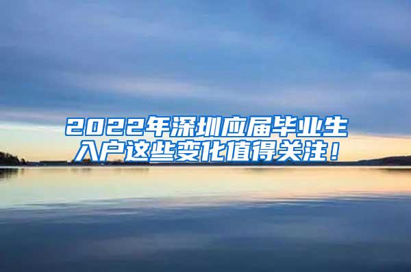 2022年深圳应届毕业生入户这些变化值得关注！