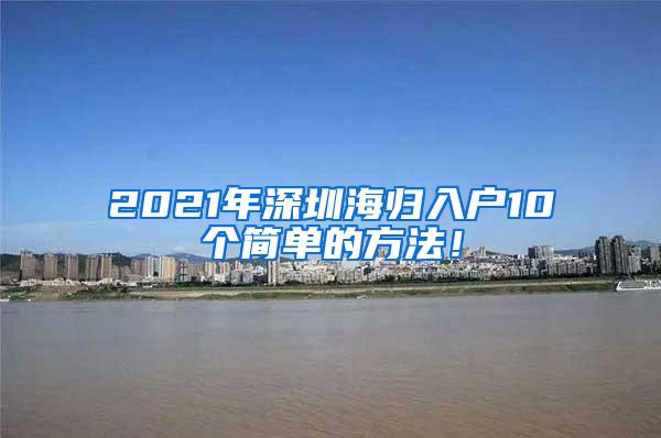 2021年深圳海归入户10个简单的方法！