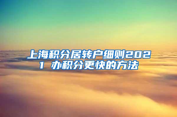 上海积分居转户细则2021 办积分更快的方法