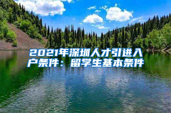 2021年深圳人才引进入户条件：留学生基本条件