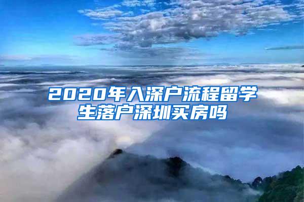 2020年入深户流程留学生落户深圳买房吗