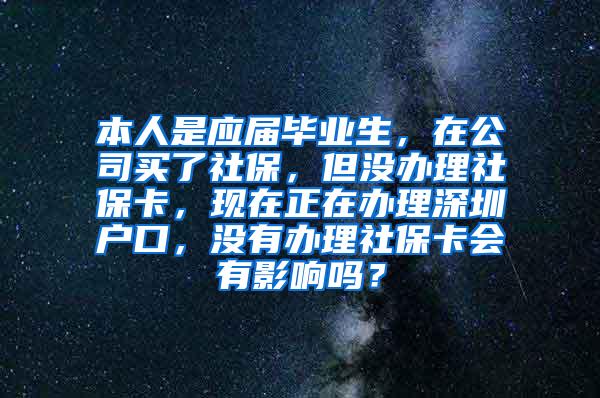 本人是应届毕业生，在公司买了社保，但没办理社保卡，现在正在办理深圳户口，没有办理社保卡会有影响吗？