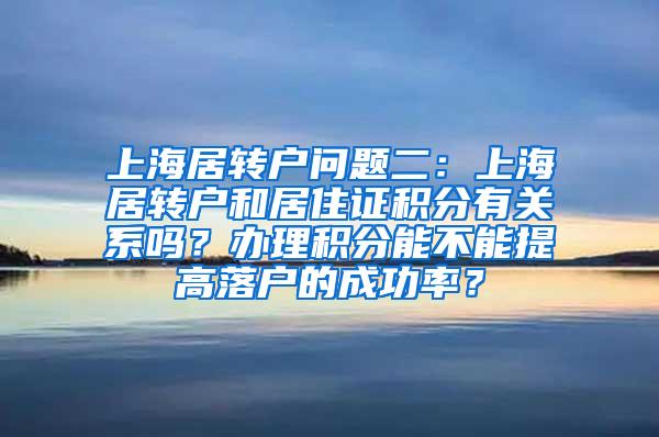 上海居转户问题二：上海居转户和居住证积分有关系吗？办理积分能不能提高落户的成功率？