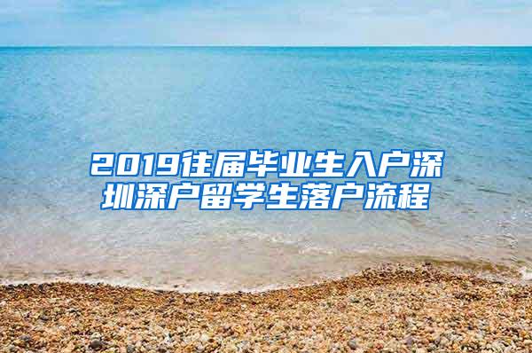 2019往届毕业生入户深圳深户留学生落户流程