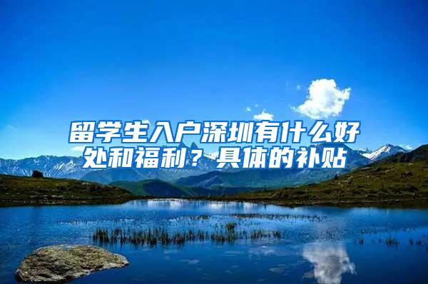 留学生入户深圳有什么好处和福利？具体的补贴