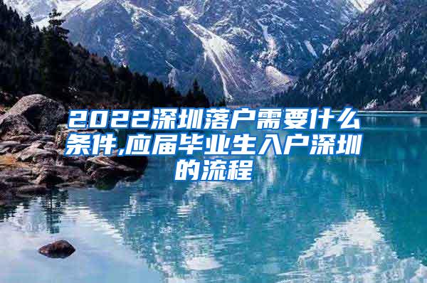 2022深圳落户需要什么条件,应届毕业生入户深圳的流程