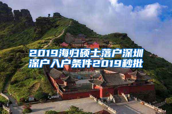 2019海归硕士落户深圳深户入户条件2019秒批