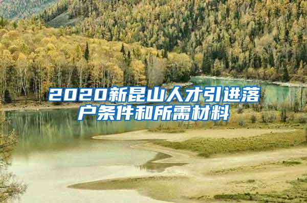 2020新昆山人才引进落户条件和所需材料