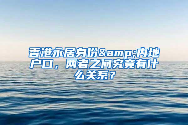 香港永居身份&内地户口，两者之间究竟有什么关系？