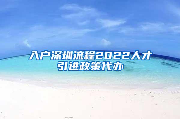 入户深圳流程2022人才引进政策代办