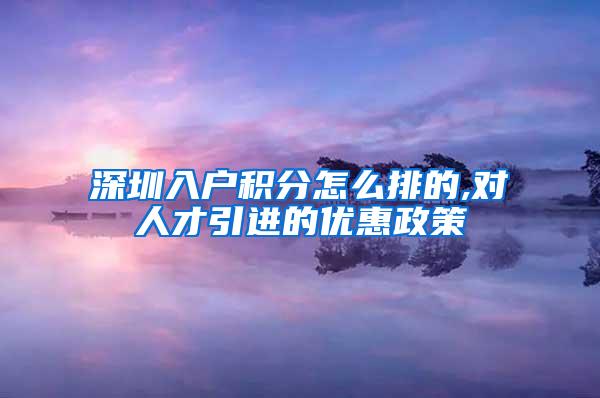 深圳入户积分怎么排的,对人才引进的优惠政策