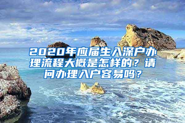 2020年应届生入深户办理流程大概是怎样的？请问办理入户容易吗？