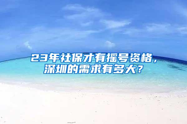 23年社保才有摇号资格，深圳的需求有多大？