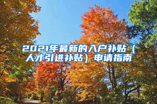 2021年最新的入户补贴（人才引进补贴）申请指南