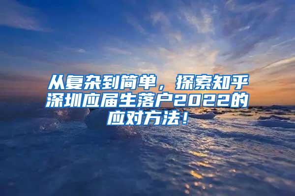 从复杂到简单，探索知乎深圳应届生落户2022的应对方法！