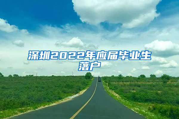 深圳2022年应届毕业生落户