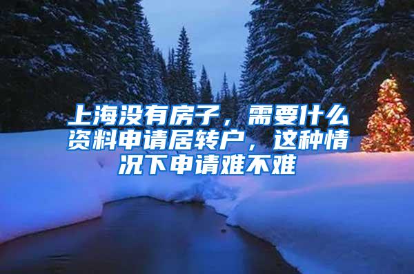 上海没有房子，需要什么资料申请居转户，这种情况下申请难不难