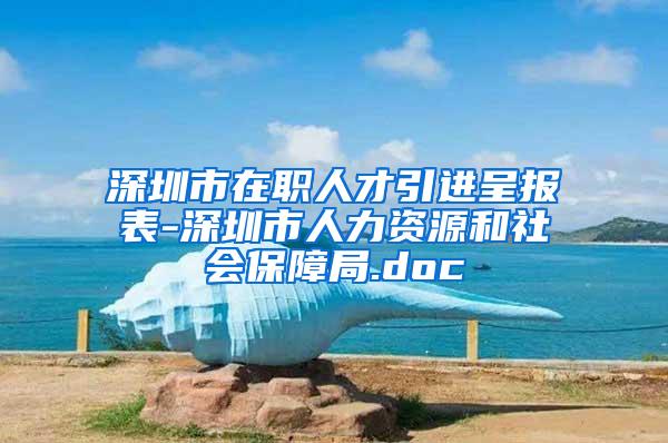 深圳市在职人才引进呈报表-深圳市人力资源和社会保障局.doc