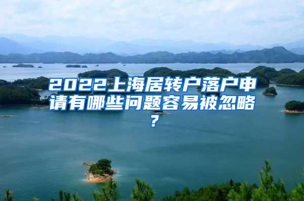 2022上海居转户落户申请有哪些问题容易被忽略？