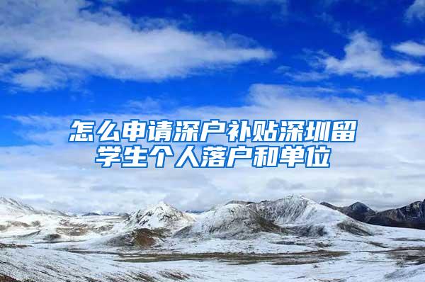 怎么申请深户补贴深圳留学生个人落户和单位