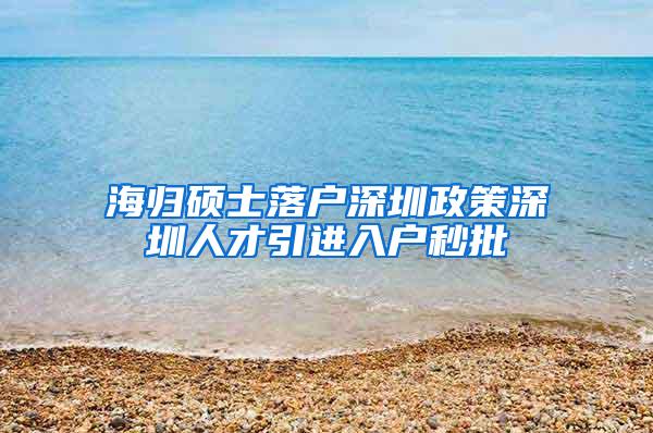 海归硕士落户深圳政策深圳人才引进入户秒批