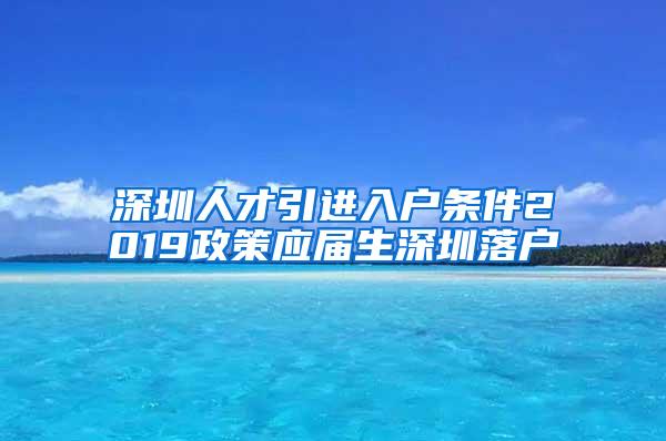 深圳人才引进入户条件2019政策应届生深圳落户