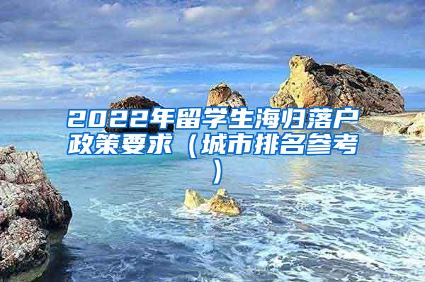 2022年留学生海归落户政策要求（城市排名参考）