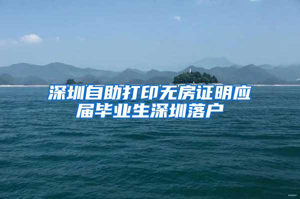 深圳自助打印无房证明应届毕业生深圳落户